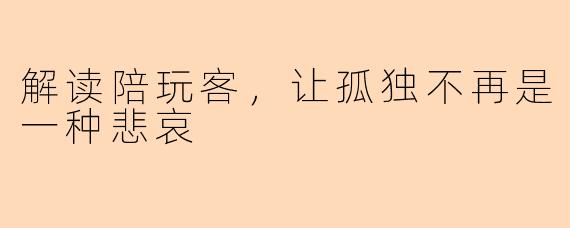 解读陪玩客，让孤独不再是一种悲哀