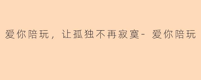 爱你陪玩，让孤独不再寂寞-爱你陪玩