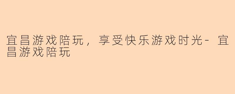 宜昌游戏陪玩，享受快乐游戏时光-宜昌游戏陪玩