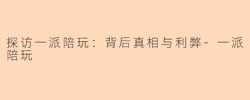 探访一派陪玩：背后真相与利弊-一派陪玩