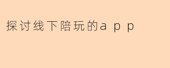 探讨线下陪玩的app