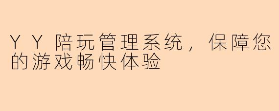 YY陪玩管理系统，保障您的游戏畅快体验