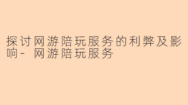探讨网游陪玩服务的利弊及影响-网游陪玩服务