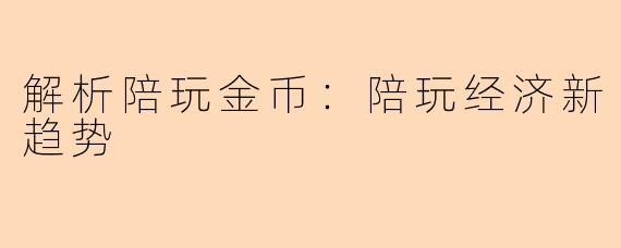 解析陪玩金币：陪玩经济新趋势