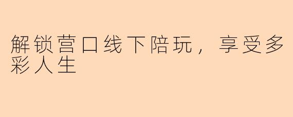 解锁营口线下陪玩，享受多彩人生