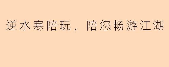 逆水寒陪玩，陪您畅游江湖