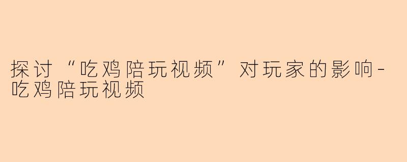 探讨“吃鸡陪玩视频”对玩家的影响-吃鸡陪玩视频