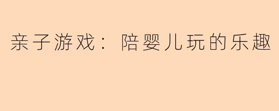 亲子游戏：陪婴儿玩的乐趣