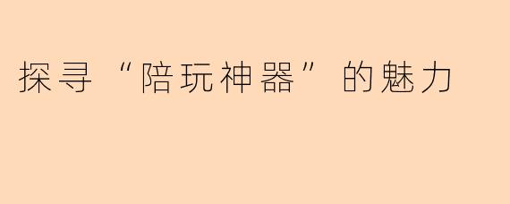 探寻“陪玩神器”的魅力