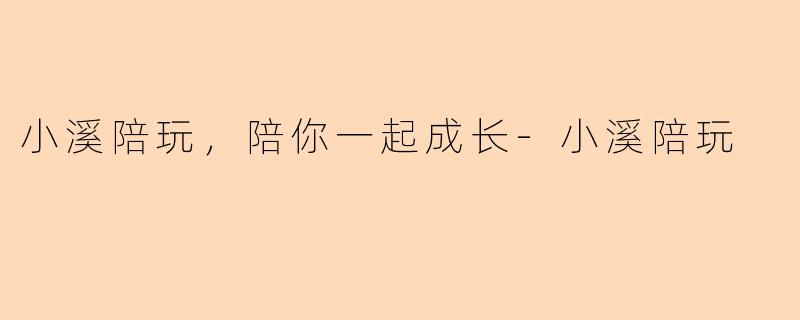 小溪陪玩，陪你一起成长-小溪陪玩