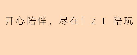 开心陪伴，尽在fzt陪玩