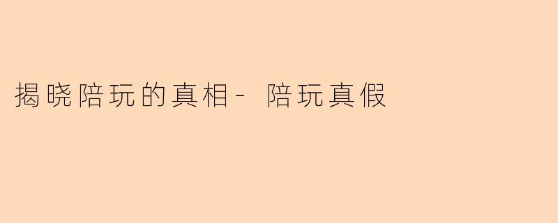 揭晓陪玩的真相-陪玩真假