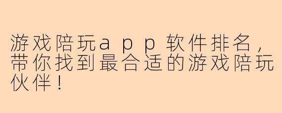游戏陪玩app软件排名，带你找到最合适的游戏陪玩伙伴！