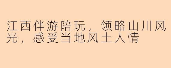 江西伴游陪玩，领略山川风光，感受当地风土人情