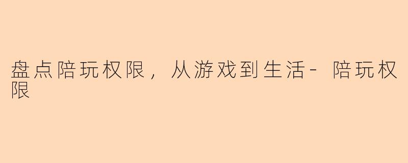 盘点陪玩权限，从游戏到生活-陪玩权限