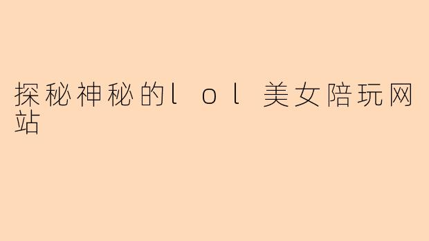 探秘神秘的lol美女陪玩网站