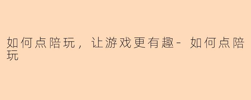 如何点陪玩，让游戏更有趣-如何点陪玩