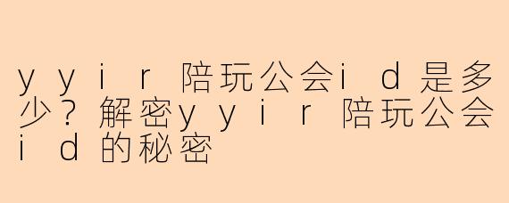 yyir陪玩公会id是多少？解密yyir陪玩公会id的秘密