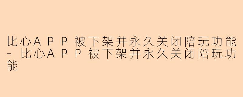 比心APP被下架并永久关闭陪玩功能