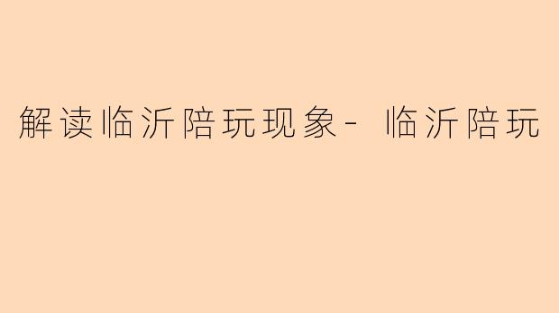 解读临沂陪玩现象-临沂陪玩