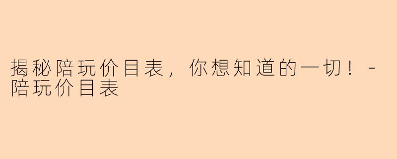 揭秘陪玩价目表，你想知道的一切！