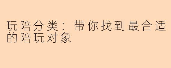 玩陪分类：带你找到最合适的陪玩对象