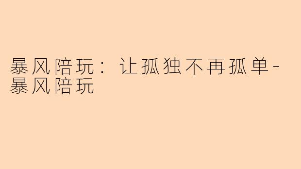 暴风陪玩：让孤独不再孤单-暴风陪玩