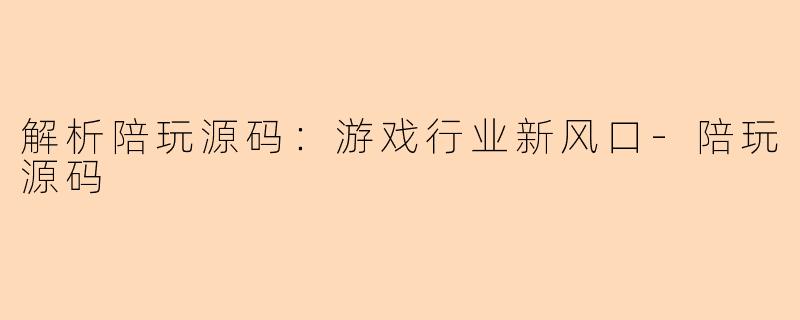 解析陪玩源码：游戏行业新风口-陪玩源码