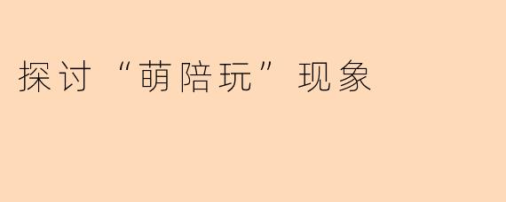探讨“萌陪玩”现象