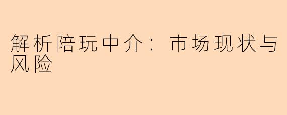 解析陪玩中介：市场现状与风险
