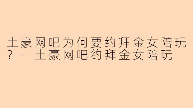 土豪网吧为何要约拜金女陪玩？