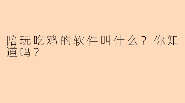 陪玩吃鸡的软件叫什么？你知道吗？