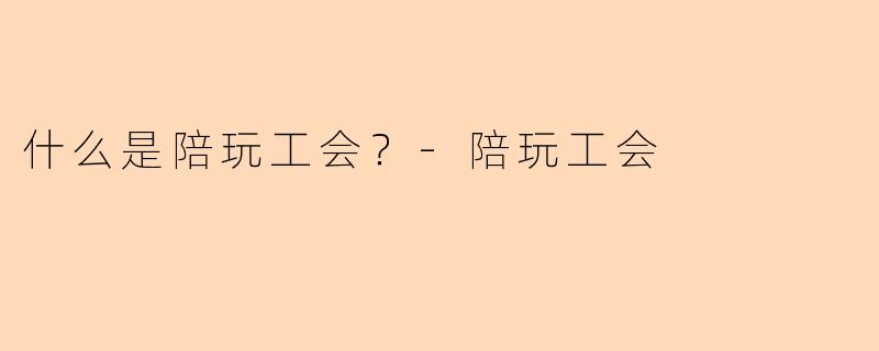什么是陪玩工会？