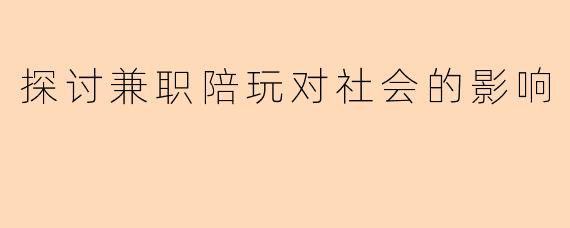 探讨兼职陪玩对社会的影响