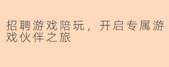 招聘游戏陪玩，开启专属游戏伙伴之旅