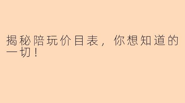 揭秘陪玩价目表，你想知道的一切！