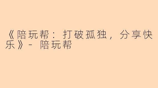 《陪玩帮：打破孤独，分享快乐》-陪玩帮