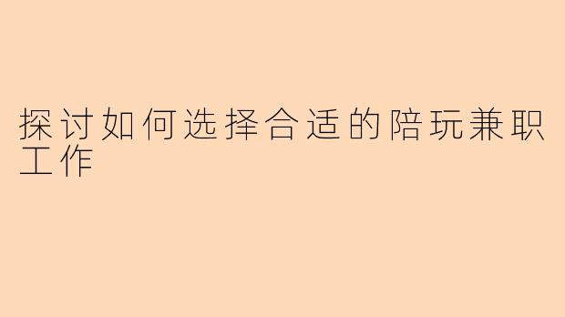 探讨如何选择合适的陪玩兼职工作