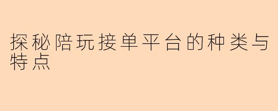 探秘陪玩接单平台的种类与特点