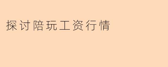探讨陪玩工资行情
