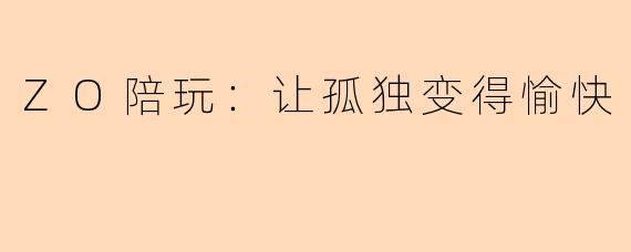 ZO陪玩：让孤独变得愉快