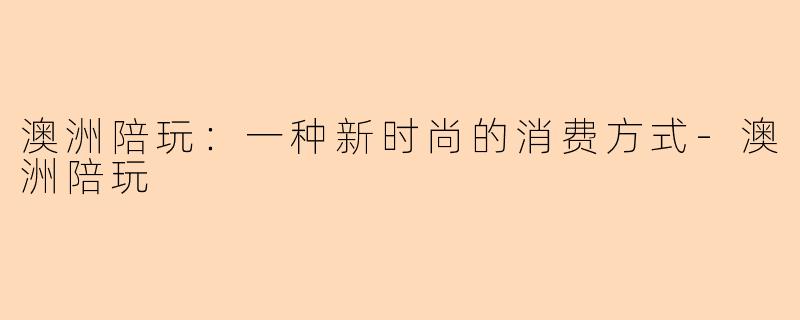 澳洲陪玩：一种新时尚的消费方式-澳洲陪玩