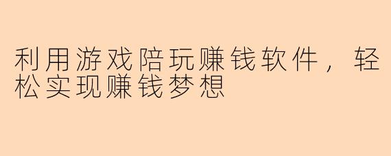 利用游戏陪玩赚钱软件，轻松实现赚钱梦想
