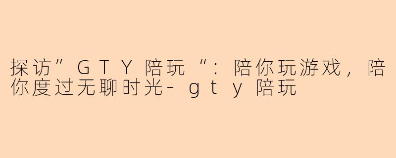探访”GTY陪玩“：陪你玩游戏，陪你度过无聊时光-gty陪玩