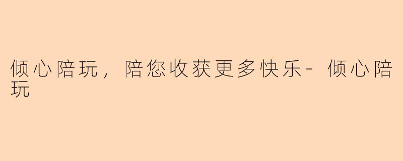 倾心陪玩，陪您收获更多快乐-倾心陪玩
