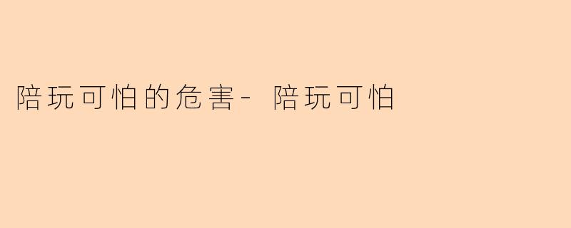 陪玩可怕的危害-陪玩可怕
