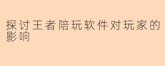 探讨王者陪玩软件对玩家的影响