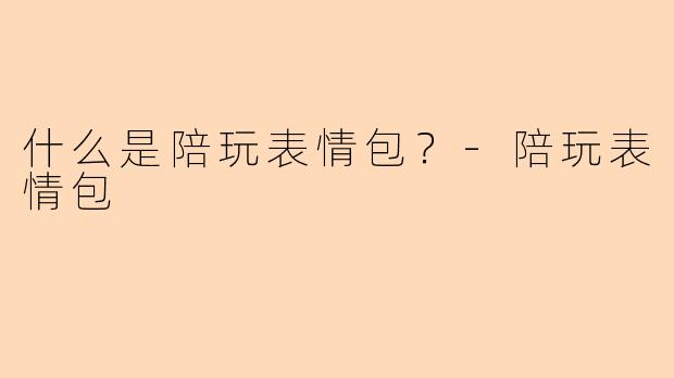 什么是陪玩表情包？