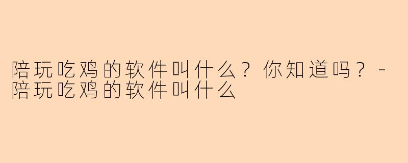 陪玩吃鸡的软件叫什么？你知道吗？-陪玩吃鸡的软件叫什么