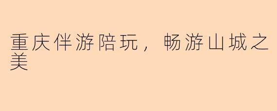 重庆伴游陪玩，畅游山城之美